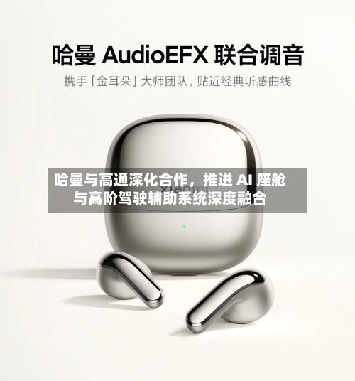 哈曼与高通深化合作，推进 AI 座舱与高阶驾驶辅助系统深度融合