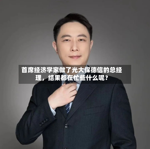 首席经济学家做了光大保德信的总经理，结果都在忙些什么呢？-第3张图片