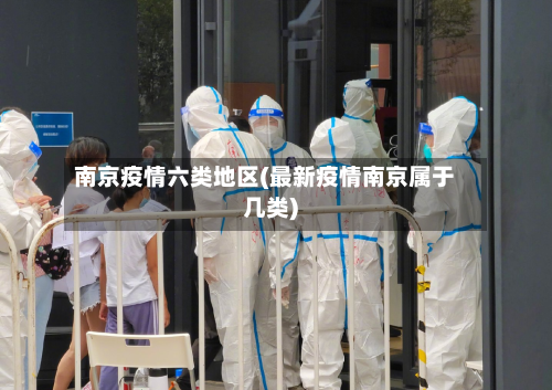 南京疫情六类地区(最新疫情南京属于几类)