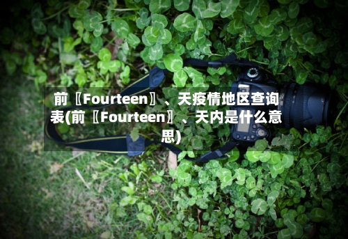 前〖Fourteen〗、天疫情地区查询表(前〖Fourteen〗、天内是什么意思)