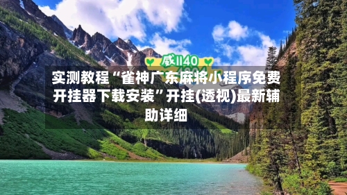 实测教程“雀神广东麻将小程序免费开挂器下载安装”开挂(透视)最新辅助详细-第3张图片
