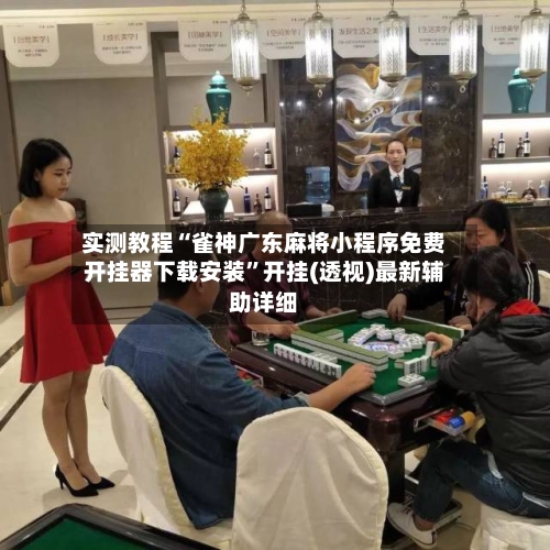 实测教程“雀神广东麻将小程序免费开挂器下载安装”开挂(透视)最新辅助详细-第2张图片
