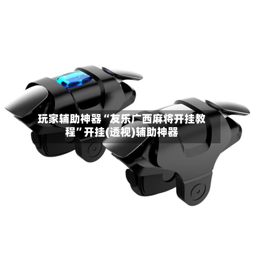 玩家辅助神器“友乐广西麻将开挂教程”开挂(透视)辅助神器