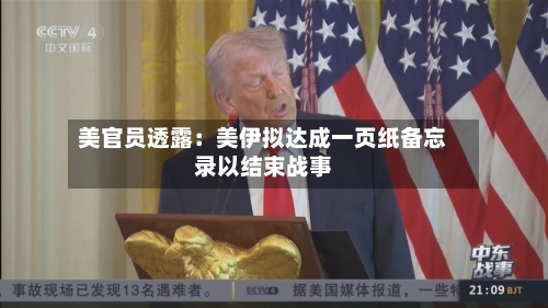 美官员透露：美伊拟达成一页纸备忘录以结束战事
