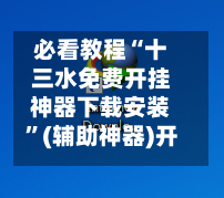 必看教程“十三水免费开挂神器下载安装	”(辅助神器)开挂详细教程-第2张图片