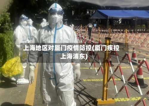 上海地区对厦门疫情防控(厦门疾控 上海浦东)-第3张图片
