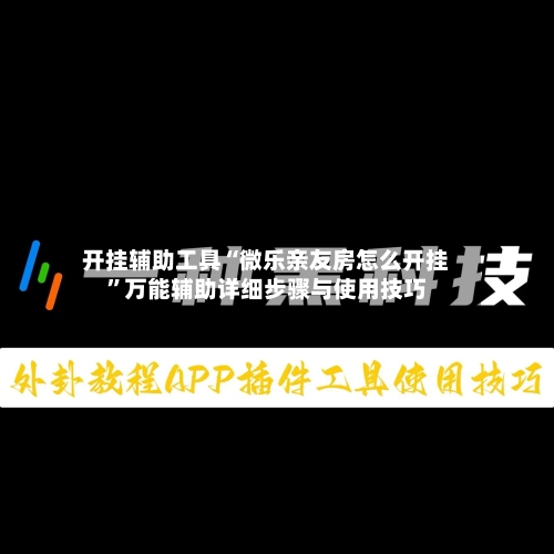 开挂辅助工具“微乐亲友房怎么开挂	”万能辅助详细步骤与使用技巧-第3张图片