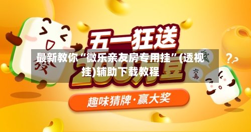 最新教你“微乐亲友房专用挂	”(透视挂)辅助下载教程-第2张图片