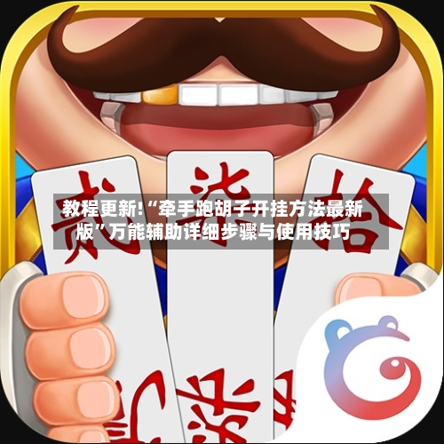 教程更新!“牵手跑胡子开挂方法最新版”万能辅助详细步骤与使用技巧