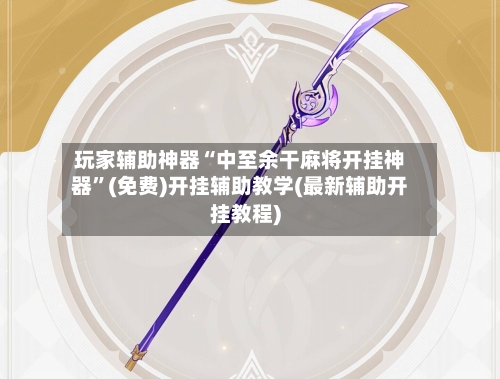 玩家辅助神器“中至余干麻将开挂神器”(免费)开挂辅助教学(最新辅助开挂教程)-第2张图片