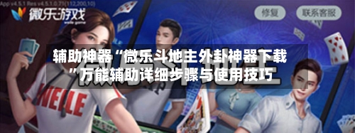 辅助神器“微乐斗地主外卦神器下载	”万能辅助详细步骤与使用技巧-第2张图片