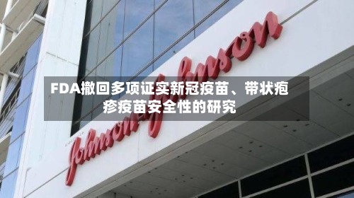 FDA撤回多项证实新冠疫苗、带状疱疹疫苗安全性的研究