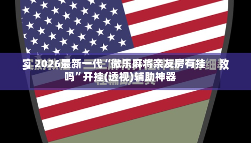 2026最新一代“微乐麻将亲友房有挂吗”开挂(透视)辅助神器