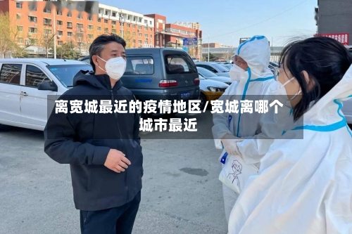离宽城最近的疫情地区/宽城离哪个城市最近-第3张图片