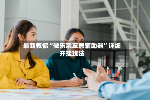 最新教你“微乐亲友房辅助器	”详细开挂玩法-第2张图片