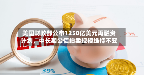 美国财政部公布1250亿美元再融资计划，中长期公债拍卖规模维持不变-第2张图片