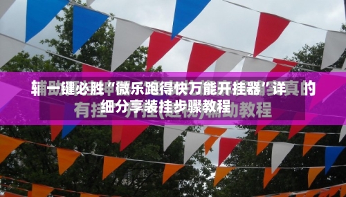 一键必胜“微乐跑得快万能开挂器	”详细分享装挂步骤教程-第3张图片