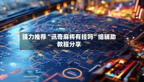 强力推荐“讯奇麻将有挂吗”细辅助教程分享-第2张图片