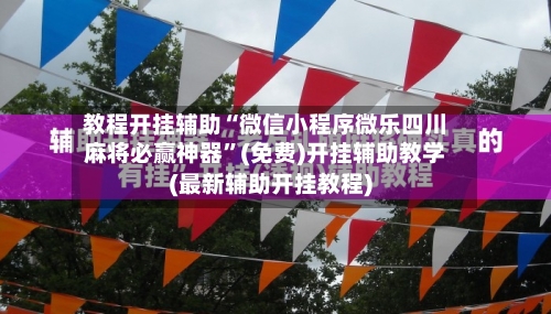 教程开挂辅助“微信小程序微乐四川麻将必赢神器”(免费)开挂辅助教学(最新辅助开挂教程)-第2张图片