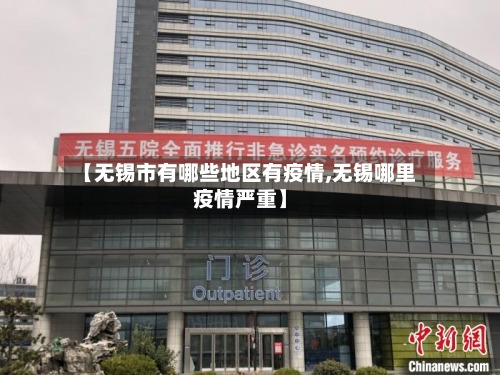 【无锡市有哪些地区有疫情,无锡哪里疫情严重】-第3张图片
