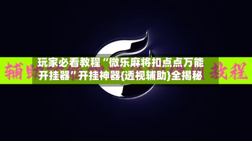 玩家必看教程“微乐麻将扣点点万能开挂器”开挂神器{透视辅助}全揭秘-第3张图片