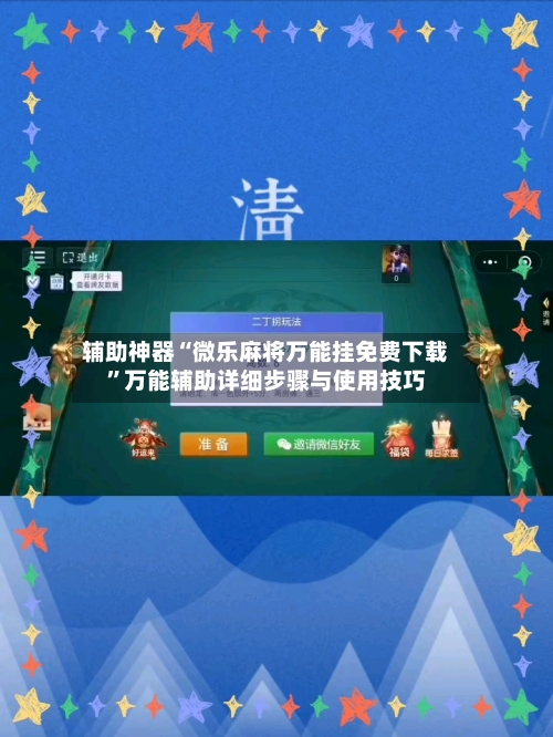辅助神器“微乐麻将万能挂免费下载	”万能辅助详细步骤与使用技巧-第2张图片