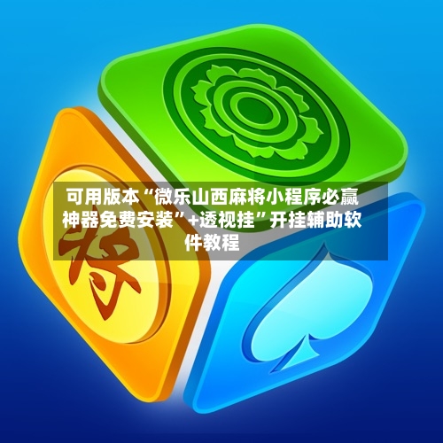 可用版本“微乐山西麻将小程序必赢神器免费安装”+透视挂	”开挂辅助软件教程-第2张图片
