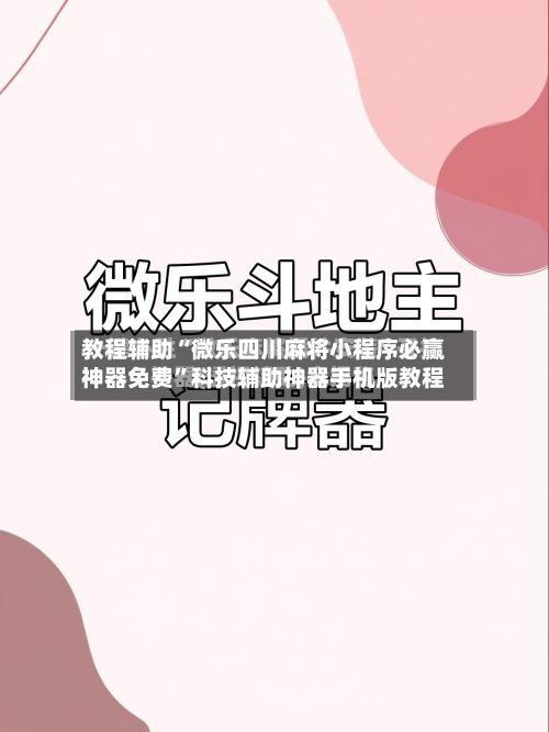 教程辅助“微乐四川麻将小程序必赢神器免费”科技辅助神器手机版教程-第2张图片