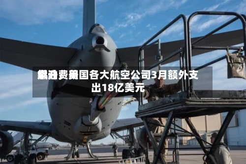 燃油费用飙升	，美国各大航空公司3月额外支出18亿美元-第2张图片
