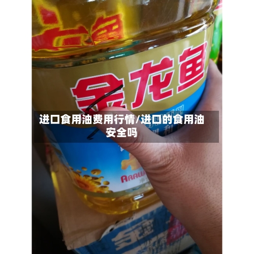 进口食用油费用行情/进口的食用油安全吗