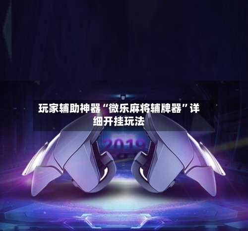 玩家辅助神器“微乐麻将辅牌器”详细开挂玩法