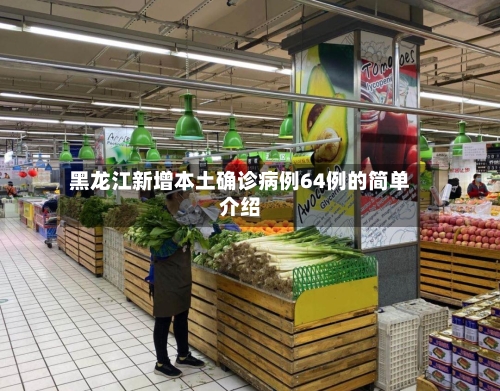 黑龙江新增本土确诊病例64例的简单介绍