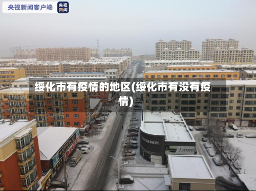 绥化市有疫情的地区(绥化市有没有疫情)-第3张图片