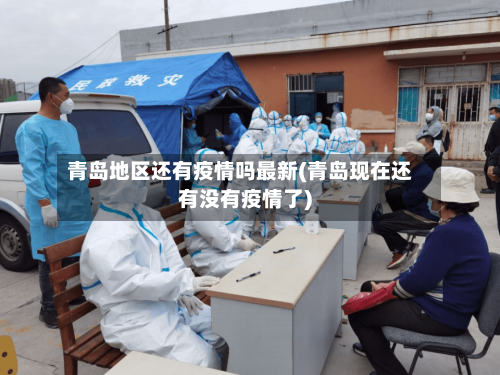 青岛地区还有疫情吗最新(青岛现在还有没有疫情了)-第2张图片