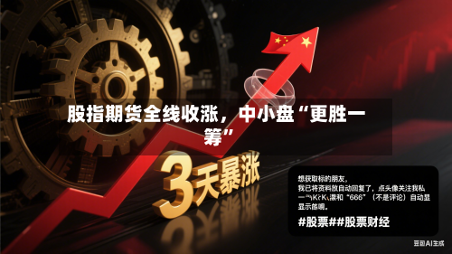 股指期货全线收涨	，中小盘“更胜一筹	”-第2张图片