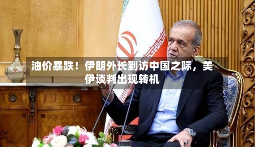 油价暴跌！伊朗外长到访中国之际，美伊谈判出现转机-第3张图片