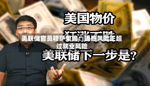 美联储官员穆萨莱姆：通胀风险正超过就业风险