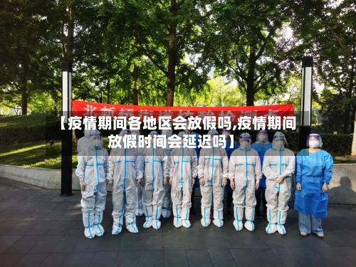 【疫情期间各地区会放假吗,疫情期间放假时间会延迟吗】