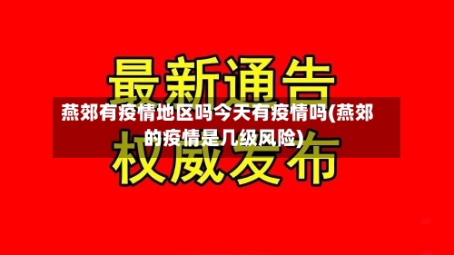 燕郊有疫情地区吗今天有疫情吗(燕郊的疫情是几级风险)-第3张图片