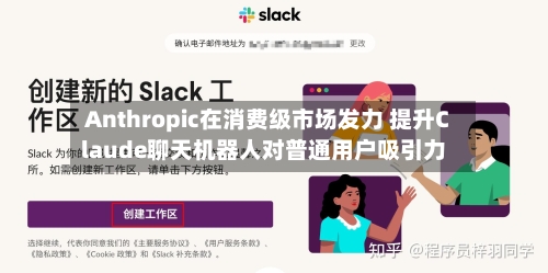 Anthropic在消费级市场发力 提升Claude聊天机器人对普通用户吸引力