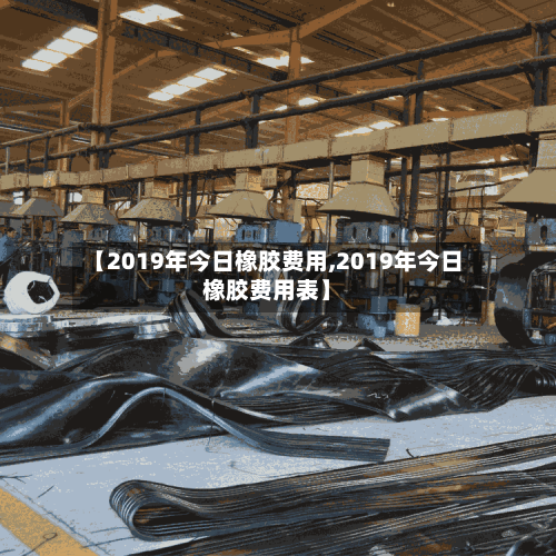 【2019年今日橡胶费用,2019年今日橡胶费用表】