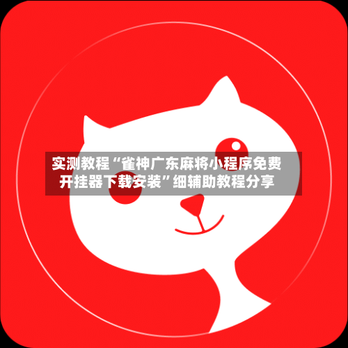 实测教程“雀神广东麻将小程序免费开挂器下载安装”细辅助教程分享