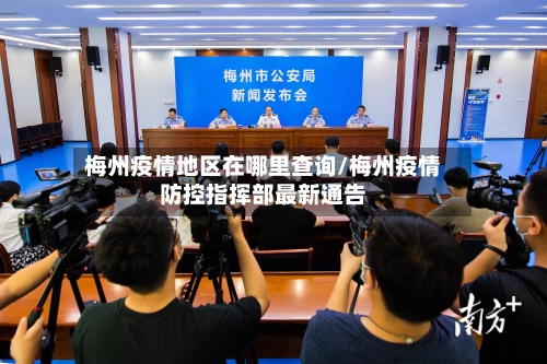 梅州疫情地区在哪里查询/梅州疫情防控指挥部最新通告