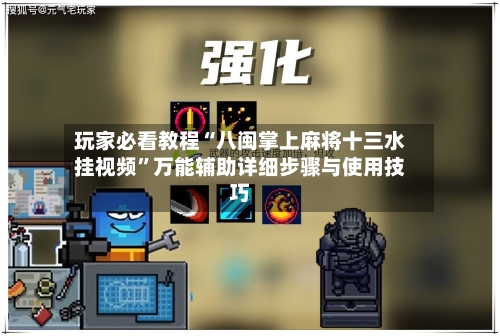 玩家必看教程“八闽掌上麻将十三水挂视频”万能辅助详细步骤与使用技巧-第3张图片