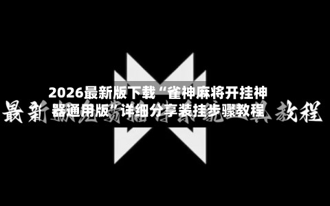 2026最新版下载“雀神麻将开挂神器通用版	”详细分享装挂步骤教程-第2张图片
