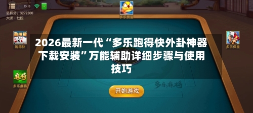 2026最新一代“多乐跑得快外卦神器下载安装”万能辅助详细步骤与使用技巧-第2张图片