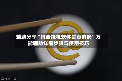 辅助分享“讯奇挂机软件是真的吗”万能辅助详细步骤与使用技巧-第2张图片