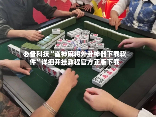 必备科技“雀神麻将外卦神器下载软件”详细开挂教程官方正版下载-第2张图片