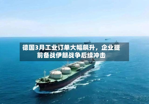 德国3月工业订单大幅飙升，企业提前备战伊朗战争后续冲击-第2张图片