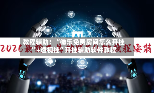 教程辅助！“微乐免费房间怎么开挂”+透视挂”开挂辅助软件教程-第2张图片